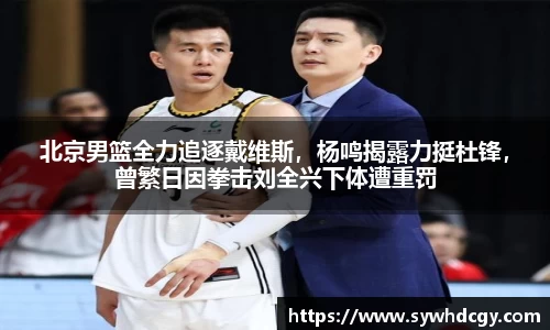 北京男篮全力追逐戴维斯，杨鸣揭露力挺杜锋，曾繁日因拳击刘全兴下体遭重罚