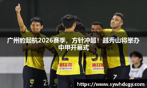 广州豹起航2026赛季，方针冲超！越秀山将举办中甲开幕式