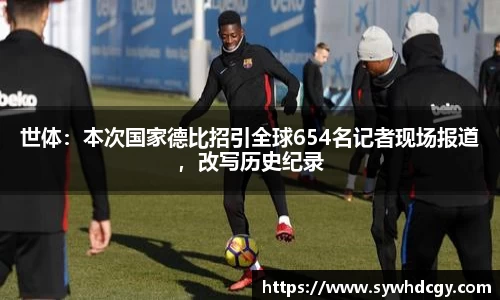 世体：本次国家德比招引全球654名记者现场报道，改写历史纪录
